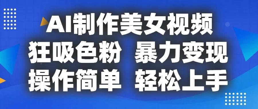 AI制作美女视频，狂吸色粉，暴力变现，操作简单，小白也能轻松上手-87创业网