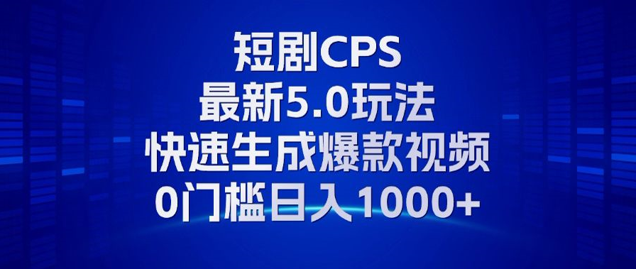 11月最新短剧CPS玩法，快速生成爆款视频，小白0门槛轻松日入1000+-87创业网