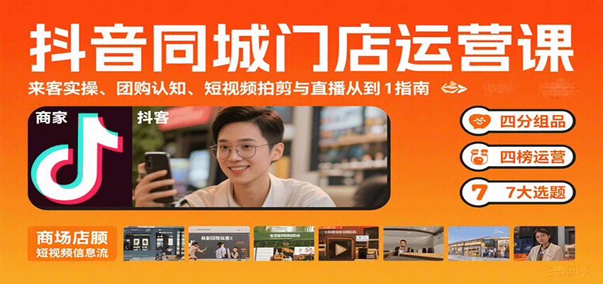 抖音同城门店运营课：来客实操、团购认知、短视频拍剪与直播从0到1指南-87创业网