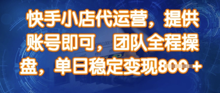 快手小店代运营，提供账号即可，团队全程操盘，单日稳定变现8张【揭秘】-87创业网