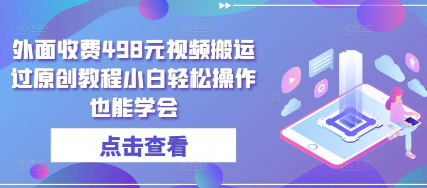 外面收费498元视频搬运过原创教程小白轻松操作也能学会【揭秘】-87创业网