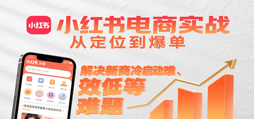 小红书电商实战，从定位到爆单解决新商冷启动难、变现效率低等难题-87创业网