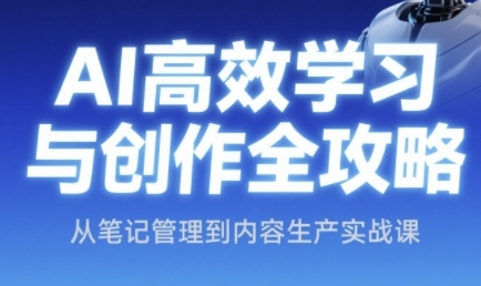 AI高效学习与创作全攻略，从笔记管理到内容生产实战课-87创业网