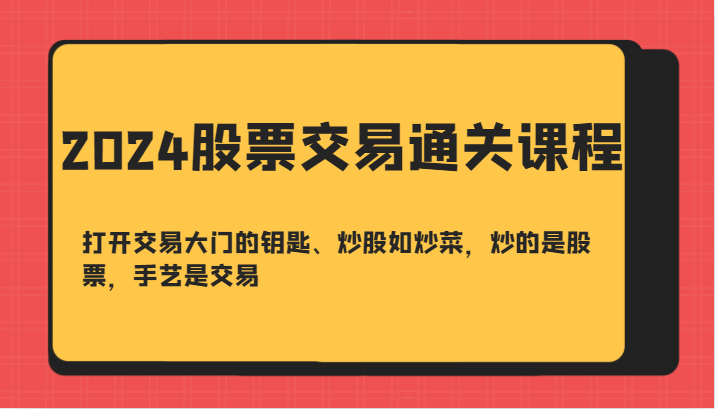 2024股票交易通关课-打开交易大门的钥匙、炒股如炒菜，炒的是股票，手艺是交易-87创业网