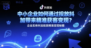 中小企业如何通过投放抖加带来精准获客变现？企业实体抖加投放精准变现秘籍-87创业网