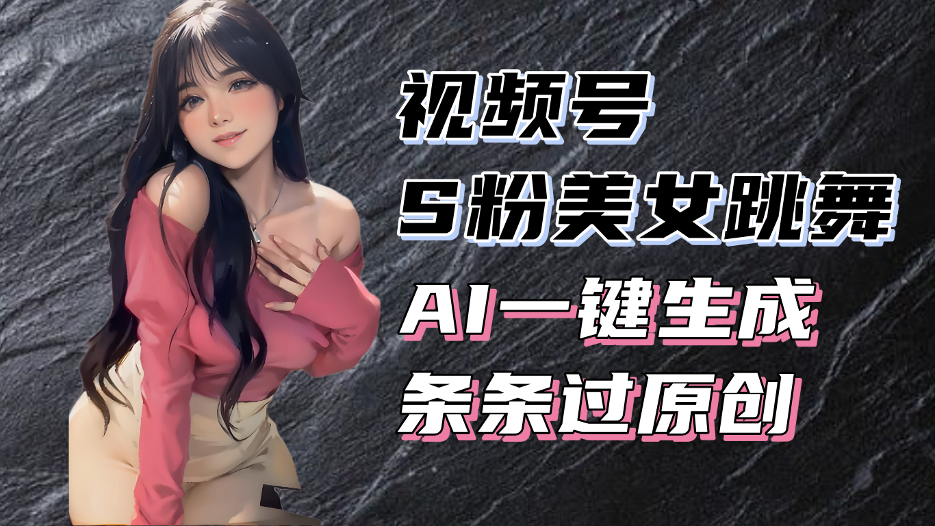 揭秘视频号S粉美女跳舞赛道，一键生成原创视频，收益翻倍！-87创业网