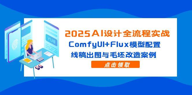 2025AI设计全流程实战：ComfyUI+Flux模型配置，线稿出图与毛坯改造案例-87创业网
