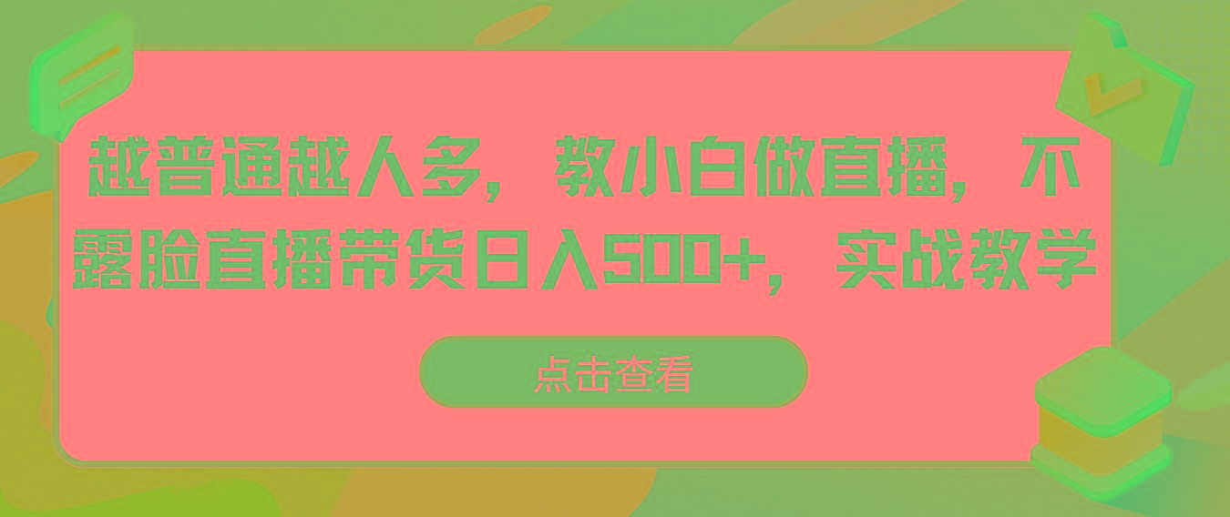 越普通越人多，教小白做直播，不露脸直播带货日入500+，实战教学-87创业网