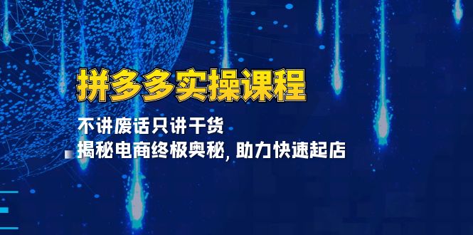 拼多多实操课程：不讲废话只讲干货, 揭秘电商终极奥秘,助力快速起店-87创业网