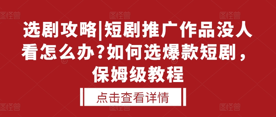 选剧攻略|短剧推广作品没人看怎么办?如何选爆款短剧，保姆级教程-87创业网
