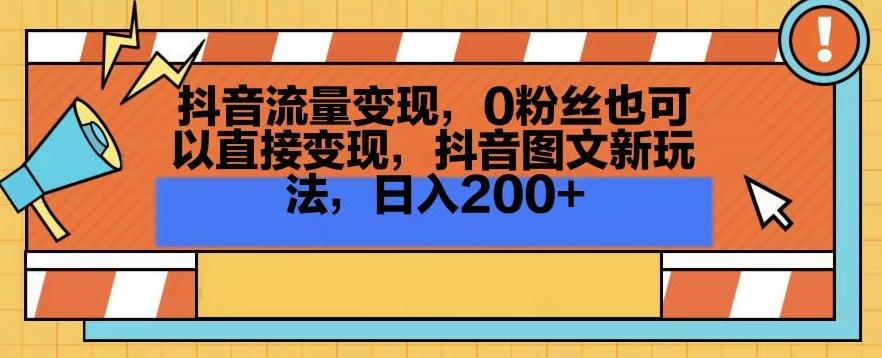 抖音流量变现，0粉丝也可以直接变现，抖音图文新玩法，日入200+【揭秘】-87创业网