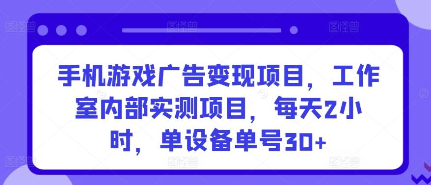 手机游戏广告变现项目，工作室内部实测项目，每天2小时，单设备单号30+【揭秘】-87创业网