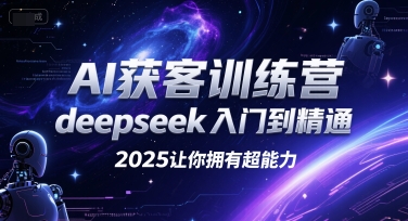 AI获客训练营，deepseek入门到精通，2025让你拥有超能力-87创业网