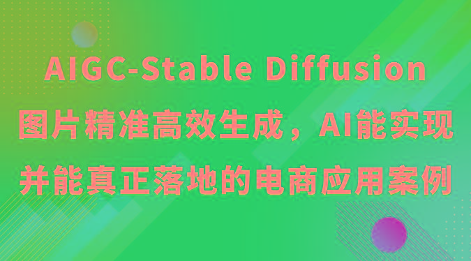 AIGC-Stable Diffusion图片精准高效生成，AI能实现并能真正落地的电商应用案例-87创业网