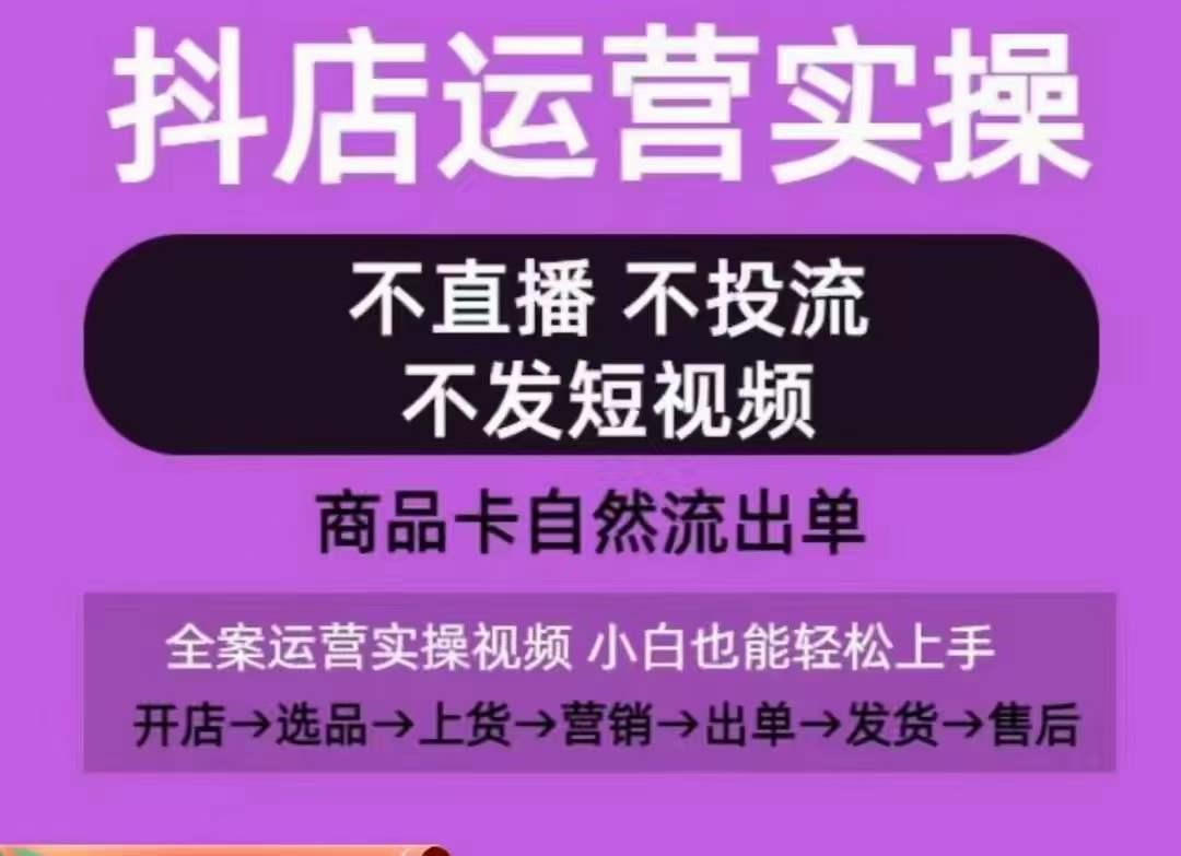 抖店运营实操课，从0-1起店视频全实操，不直播、不投流、不发短视频，商品卡自然流出单-87创业网