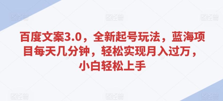 百度文案3.0，全新起号玩法，蓝海项目每天几分钟，轻松实现月入过万，小白轻松上手【揭秘】-87创业网