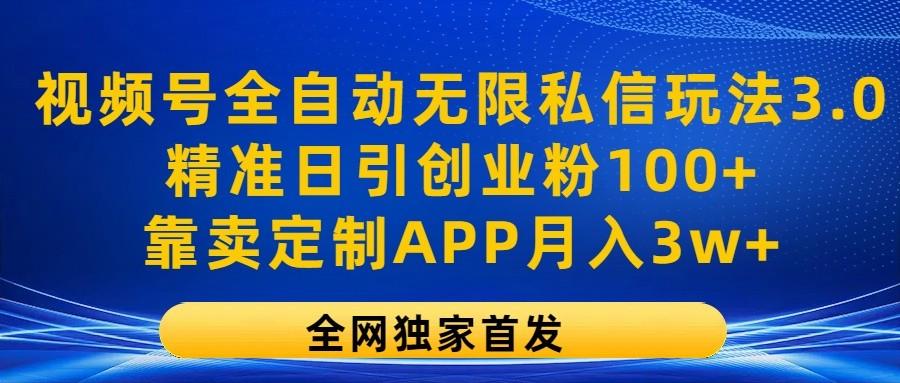 视频号全自动无限私信玩法3.0，精准日引创业粉100+，靠卖定制APP月入3w+-87创业网