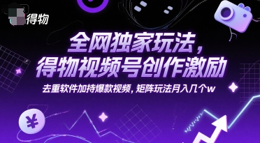 全网独家玩法，得物视频号创作激励 去重软件加持爆款视频，矩阵玩法月入几个w【揭秘】-87创业网