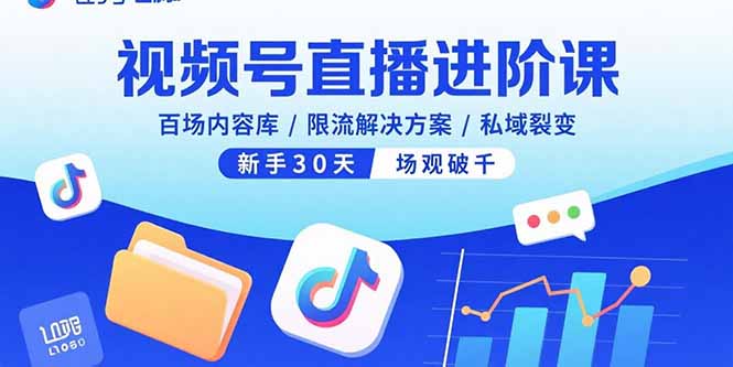 视频号直播进阶课，百场内容库/限流解决方案/私域裂变，新手30天场观破千-87创业网