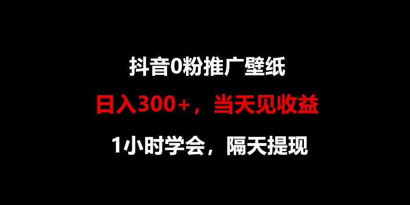 日入300+，抖音0粉推广壁纸，1小时学会，当天见收益，隔天提现-87创业网