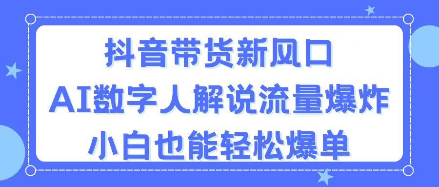 抖音带货新风口，AI数字人解说，流量爆炸，小白也能轻松爆单-87创业网