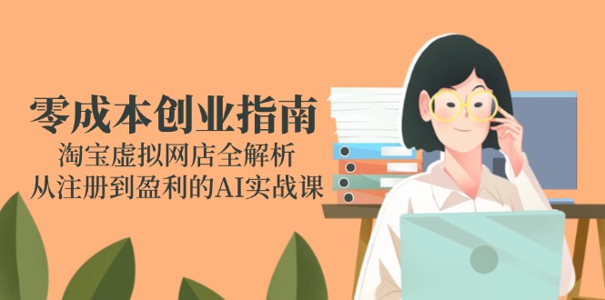 零成本创业指南：淘宝虚拟网店全解析，从注册到盈利的AI实战课-87创业网