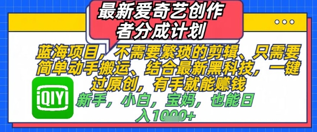 最新爱奇艺创作者分成计划，不需要繁琐的剪辑，只需要简单动手搬运，一键过原创，有手就能做-87创业网