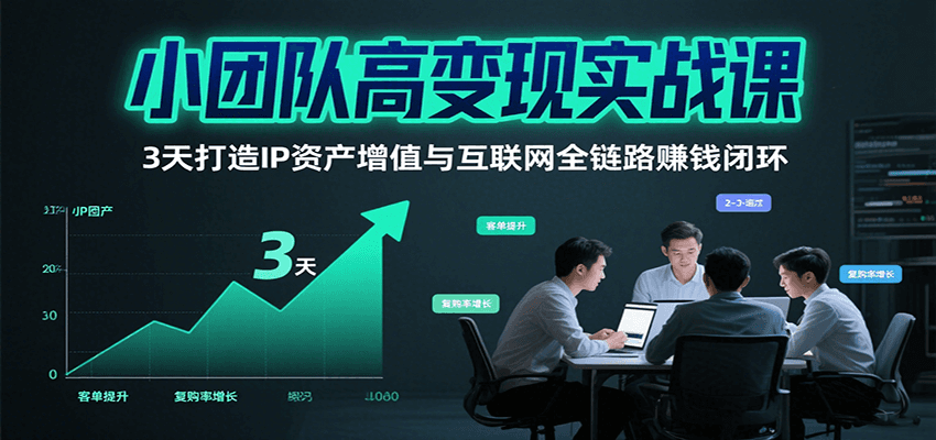 小团队高变现实战课，3天打造IP资产增值与互联网全链路赚钱闭环(第二期)-87创业网