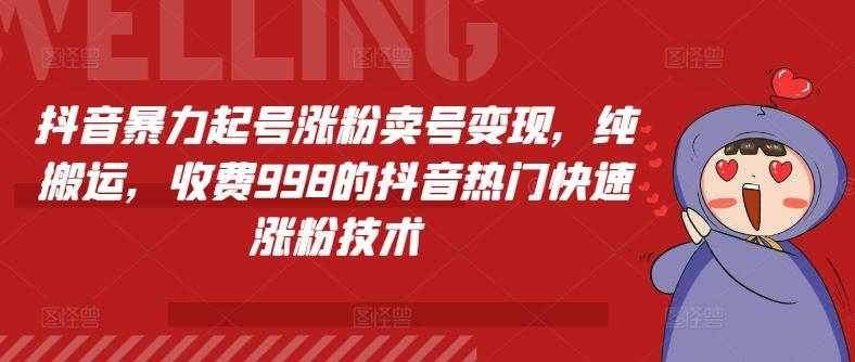 抖音暴力起号涨粉卖号变现，纯搬运，收费998的抖音热门快速涨粉技术-87创业网