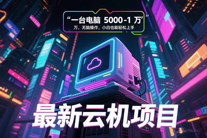 最新云机项目 一台电脑5000到10000 无脑操作小白也能轻松上手-87创业网