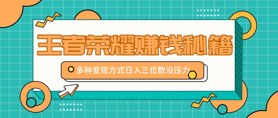 王者荣耀赚钱秘籍，多种变现方式，日入三位数没压力【附送资料】-87创业网