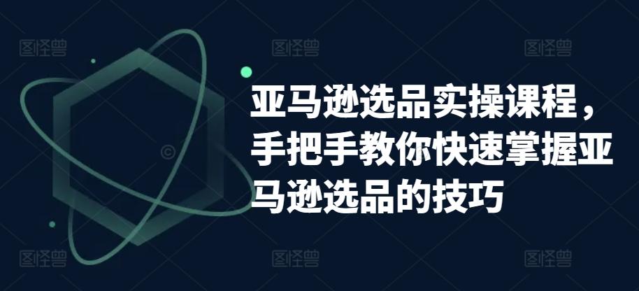 亚马逊选品实操课程，手把手教你快速掌握亚马逊选品的技巧-87创业网