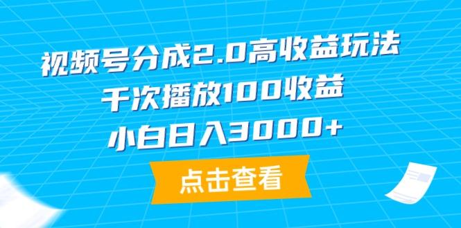 (9716期)视频号分成2.0高收益玩法，千次播放100收益，小白日入3000+-87创业网