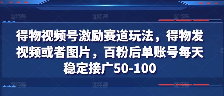 得物视频号激励赛道玩法，得物发视频或者图片，百粉后单账号每天稳定接广50-100-87创业网