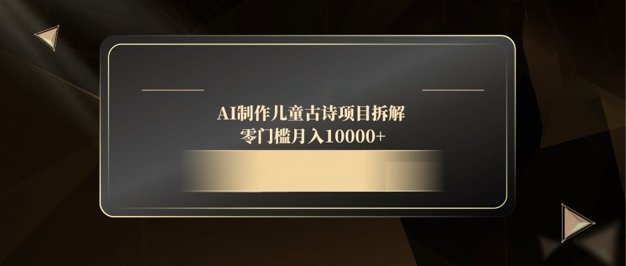AI制作儿童古诗项目拆解，零门槛月入10000+-87创业网