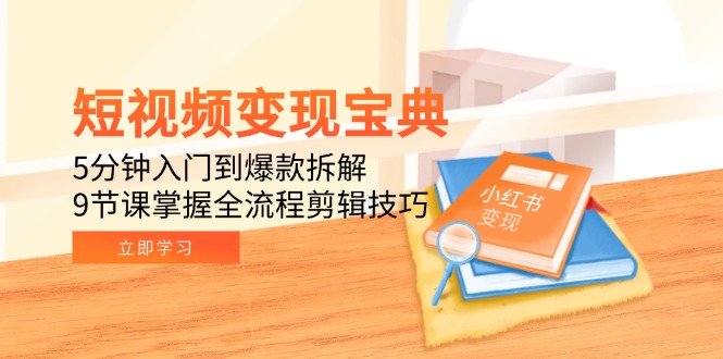 短视频变现宝典：5分钟入门到爆款拆解，9节课掌握全流程剪辑技巧-87创业网