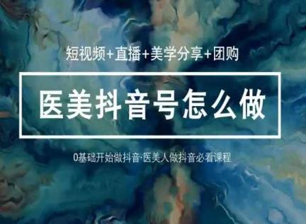 玩转医美抖音短视频与直播，36堂网课学逻辑(短视频+直播+美学分享+团购)-87创业网