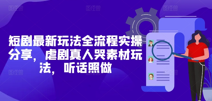 短剧最新玩法全流程实操分享，虐剧真人哭素材玩法，听话照做-87创业网