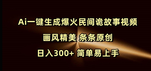 Ai一键生成爆火民间诡故事视频 画风精美 条条原创 日入300+ 简单易上手-87创业网