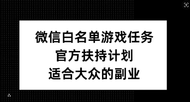 微信白名单游戏任务，官方扶持计划，适合大众的副业【揭秘】-87创业网