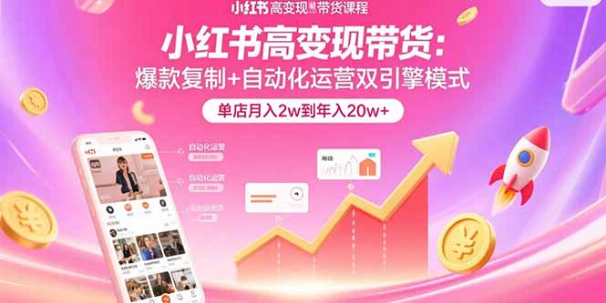 小红书高变现带货：爆款复制+自动化运营双引擎模式  单店月入2w到年入20w+-87创业网