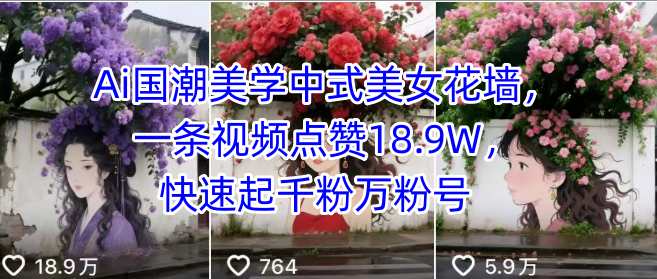 Ai国潮美学中式美女花墙，一条视频点赞18.9W，快速起千粉万粉号-87创业网