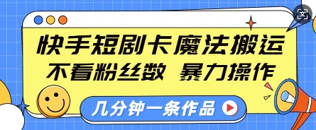 快手短剧卡魔法搬运，不看粉丝数，暴力操作，几分钟一条作品，小白也能快速上手-87创业网