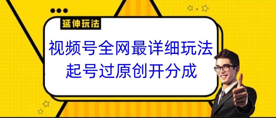 视频号全网最详细玩法，起号过原创开分成，小白跟着视频一步一步去操作-87创业网