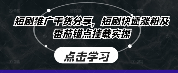 短剧推广干货分享，短剧快速涨粉及番茄锚点挂载实操-87创业网