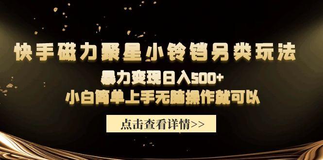 (9689期)快手磁力聚星小铃铛另类玩法，暴力变现日入500+小白简单上手无脑操作就可以-87创业网