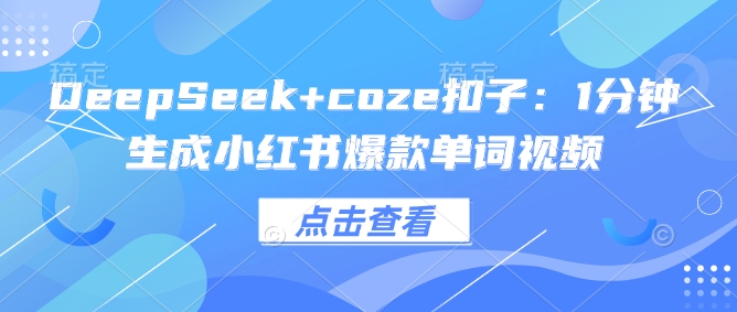 DeepSeek+coze扣子：1分钟生成小红书爆款单词视频-87创业网