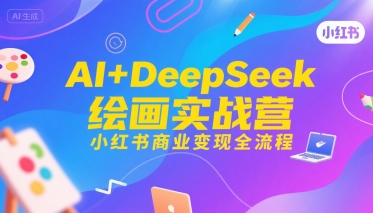 AI+DeepSeek绘画实战营，小红书商业变现全流程-87创业网