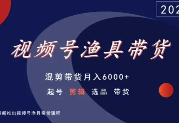 视频号渔具带货，混剪带货月入6000+，起号剪辑选品带货-87创业网