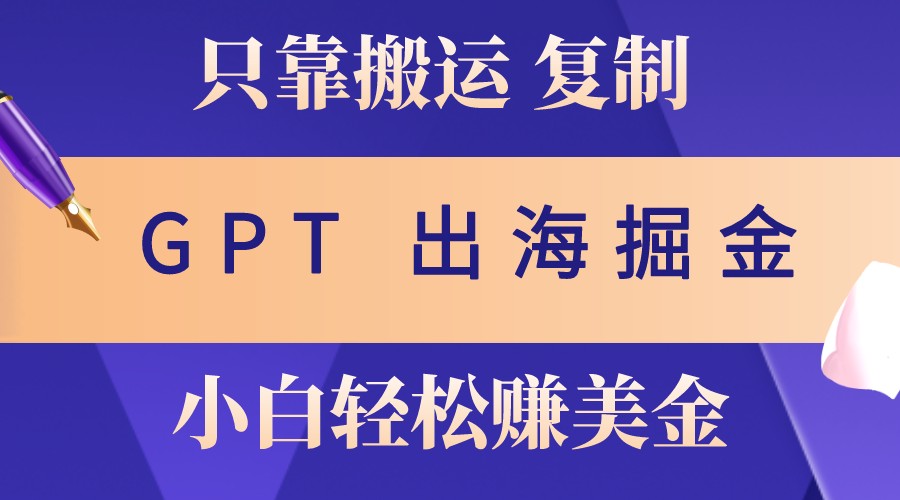 出海掘金搬运，赚老外美金，月入3w+，仅需GPT粘贴复制，小白也能玩转-87创业网